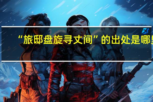 “旅邸盘旋寻丈间”的出处是哪里
