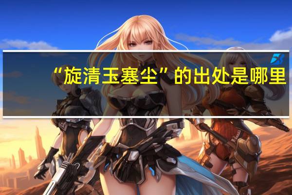 “旋清玉塞尘”的出处是哪里