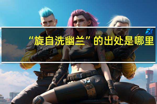“旋自洗幽兰”的出处是哪里