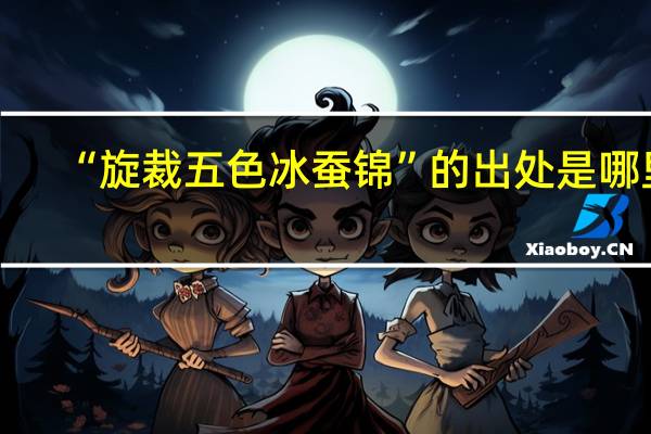 “旋裁五色冰蚕锦”的出处是哪里