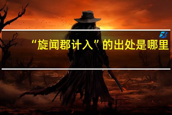 “旋闻郡计入”的出处是哪里