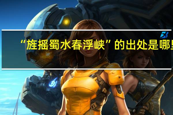 “旌摇蜀水春浮峡”的出处是哪里