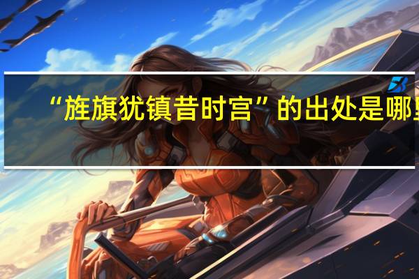“旌旗犹镇昔时宫”的出处是哪里