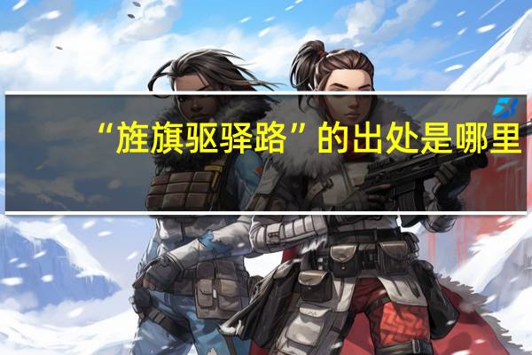 “旌旗驱驿路”的出处是哪里