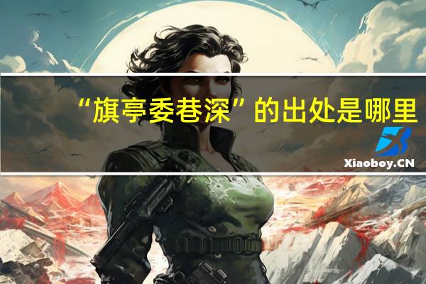 “旗亭委巷深”的出处是哪里