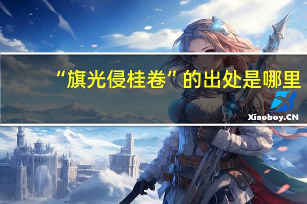 “旗光侵桂卷”的出处是哪里