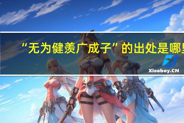 “无为健羡广成子”的出处是哪里