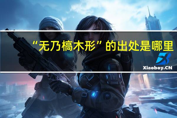“无乃槁木形”的出处是哪里