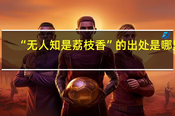 “无人知是荔枝香”的出处是哪里