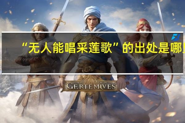 “无人能唱采莲歌”的出处是哪里