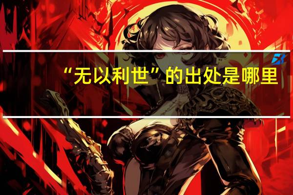 “无以利世”的出处是哪里