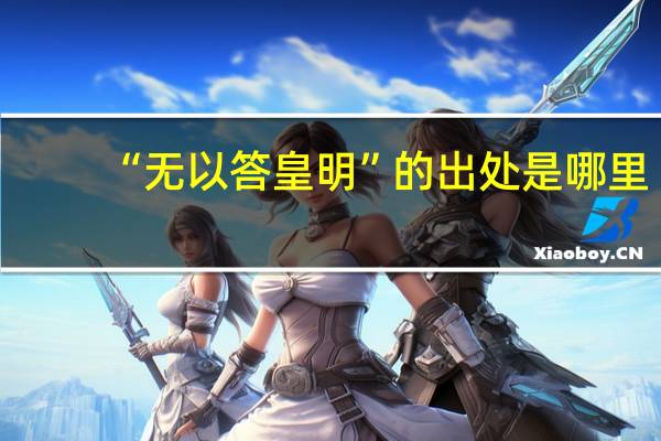 “无以答皇明”的出处是哪里