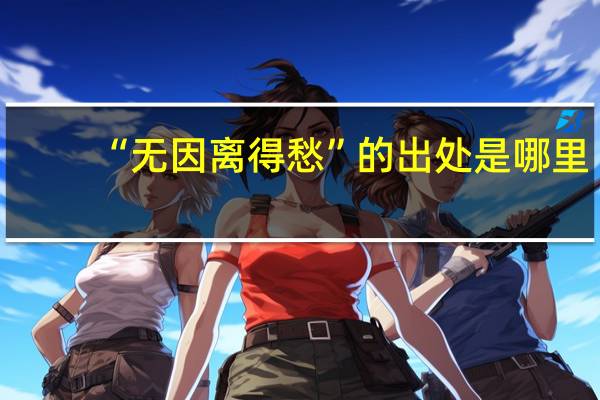 “无因离得愁”的出处是哪里