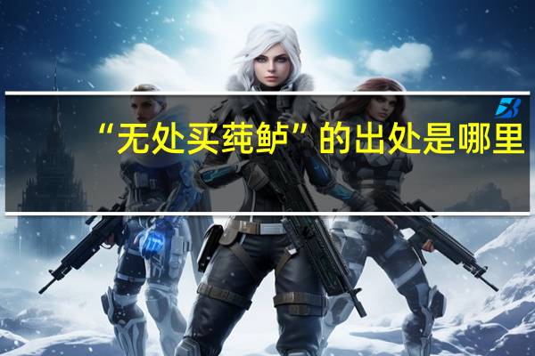 “无处买莼鲈”的出处是哪里
