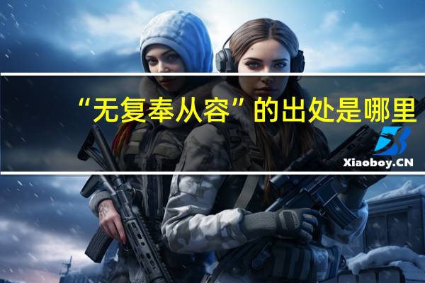 “无复奉从容”的出处是哪里
