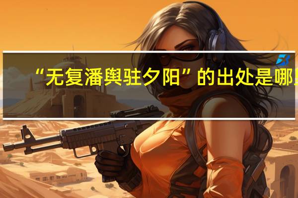 “无复潘舆驻夕阳”的出处是哪里