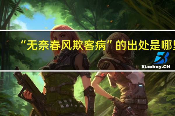 “无奈春风欺客病”的出处是哪里
