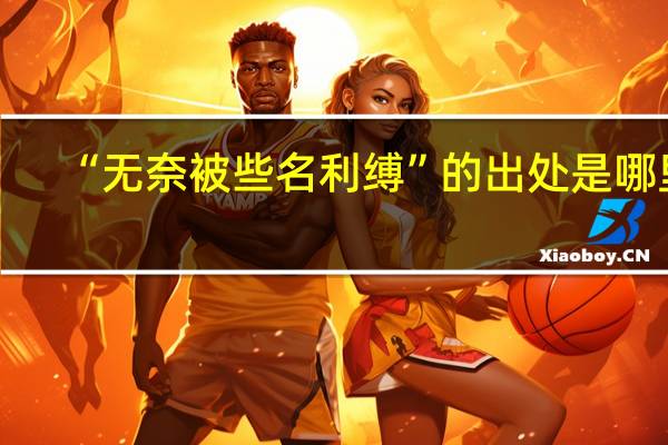 “无奈被些名利缚”的出处是哪里