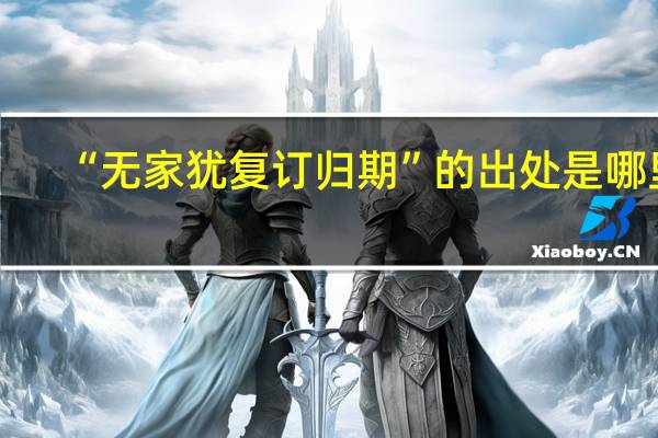 “无家犹复订归期”的出处是哪里