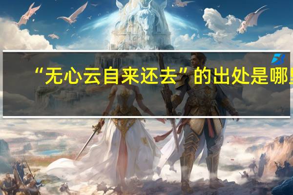 “无心云自来还去”的出处是哪里