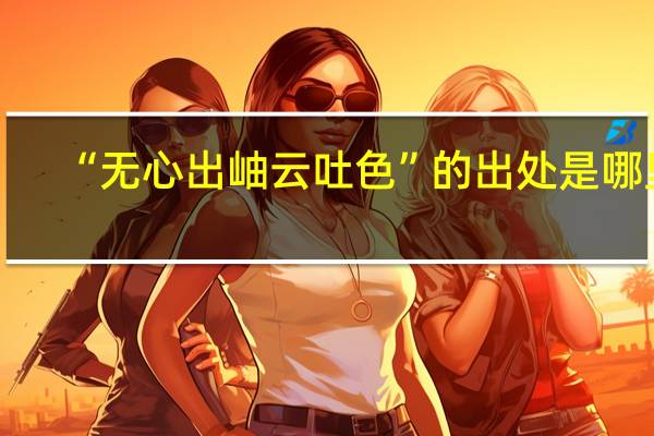 “无心出岫云吐色”的出处是哪里