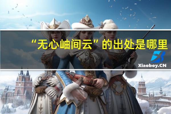 “无心岫间云”的出处是哪里