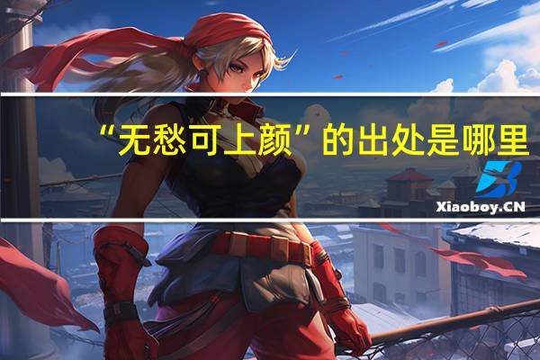 “无愁可上颜”的出处是哪里