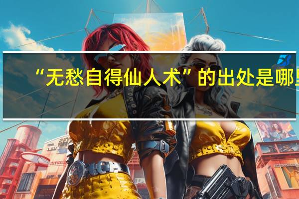 “无愁自得仙人术”的出处是哪里