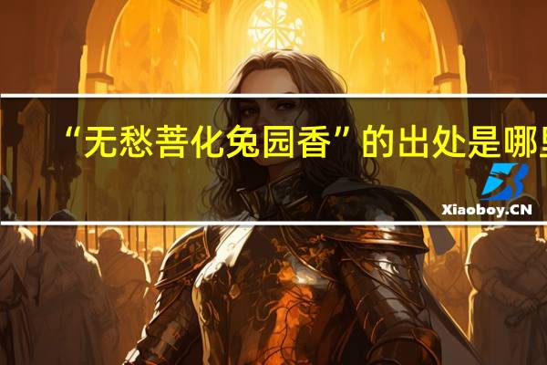 “无愁菩化兔园香”的出处是哪里
