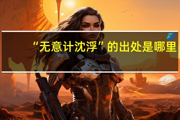 “无意计沈浮”的出处是哪里