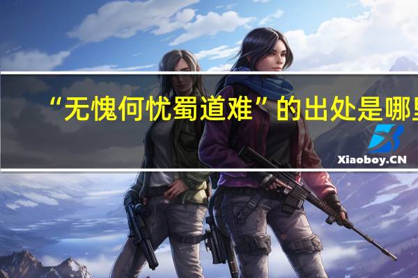 “无愧何忧蜀道难”的出处是哪里