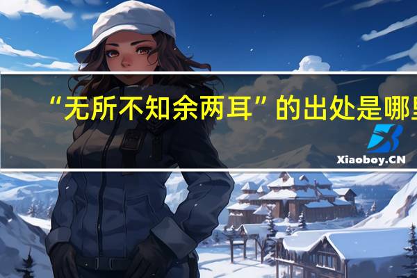 “无所不知余两耳”的出处是哪里