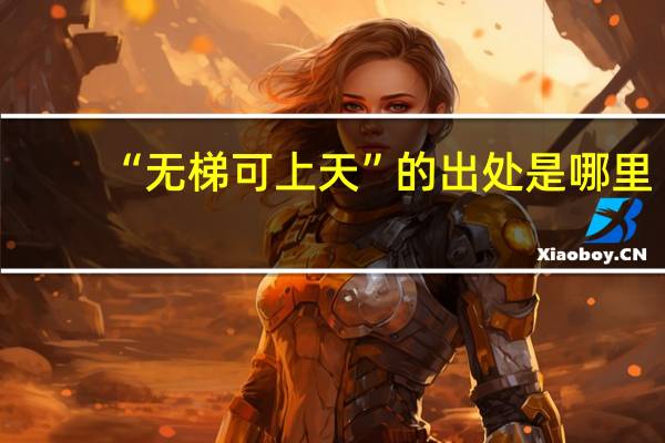 “无梯可上天”的出处是哪里