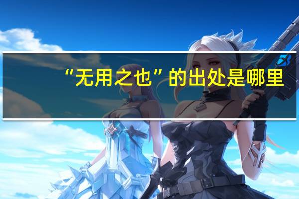 “无用之也”的出处是哪里