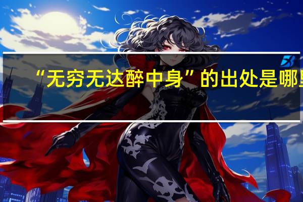 “无穷无达醉中身”的出处是哪里