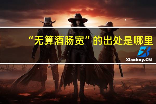 “无算酒肠宽”的出处是哪里