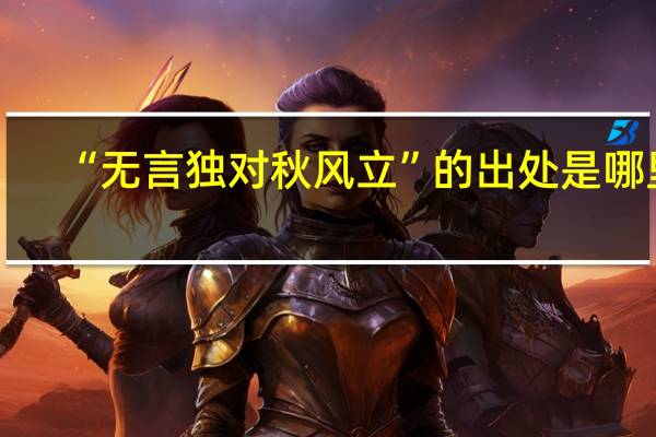 “无言独对秋风立”的出处是哪里