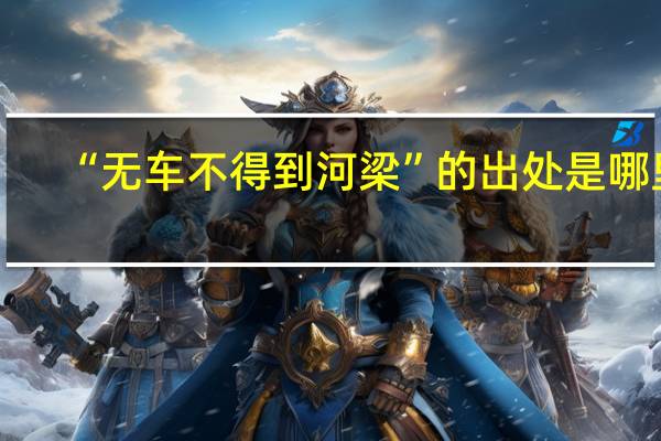 “无车不得到河梁”的出处是哪里