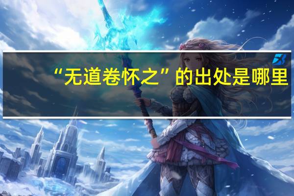 “无道卷怀之”的出处是哪里