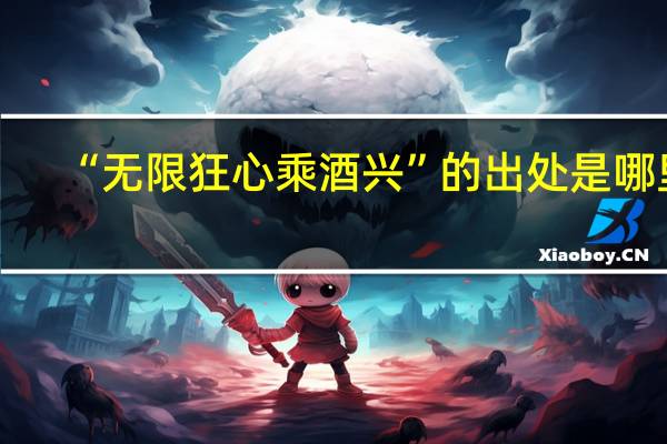 “无限狂心乘酒兴”的出处是哪里