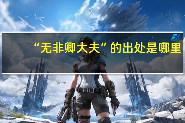 “无非卿大夫”的出处是哪里
