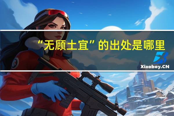 “无顾土宜”的出处是哪里