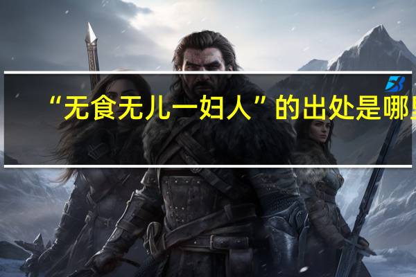 “无食无儿一妇人”的出处是哪里