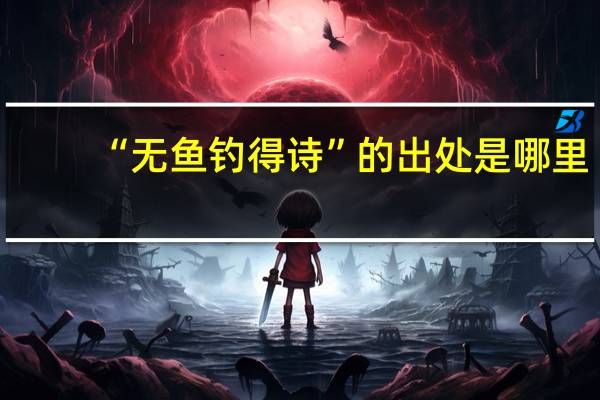 “无鱼钓得诗”的出处是哪里