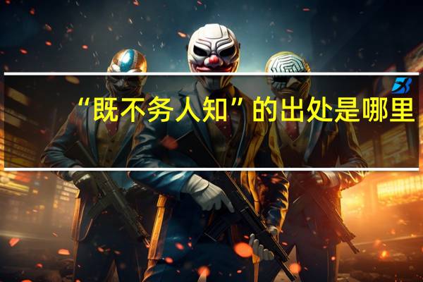“既不务人知”的出处是哪里