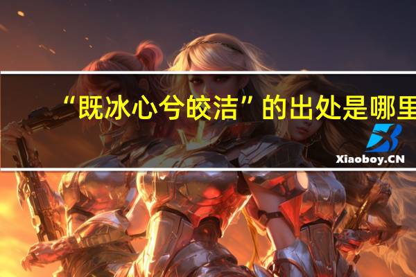 “既冰心兮皎洁”的出处是哪里