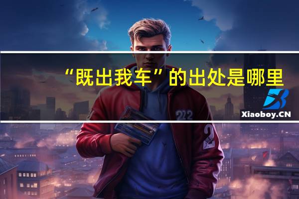 “既出我车”的出处是哪里