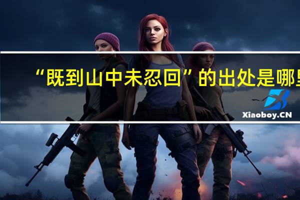 “既到山中未忍回”的出处是哪里