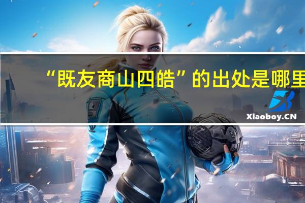 “既友商山四皓”的出处是哪里