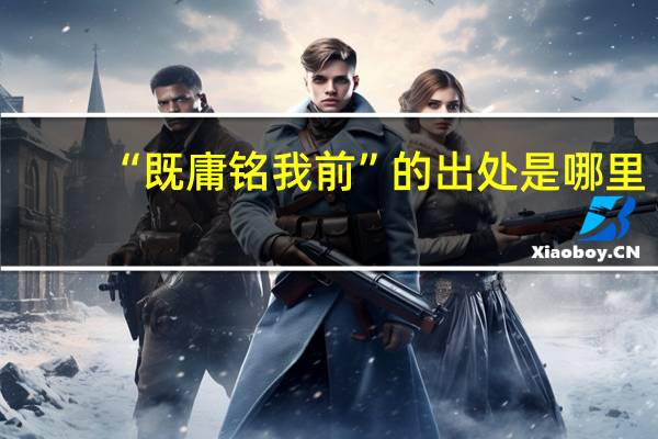 “既庸铭我前”的出处是哪里